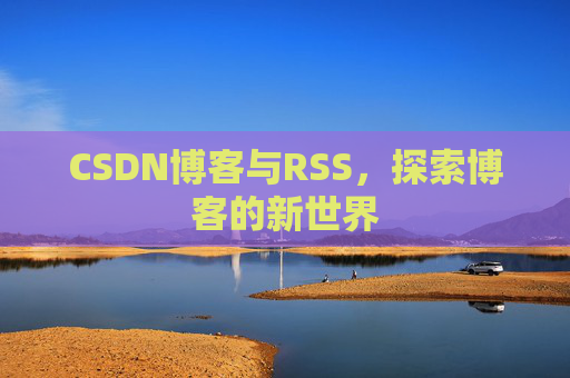 CSDN博客与RSS，探索博客的新世界