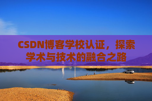 CSDN博客学校认证,探索学术与技术的融合之路