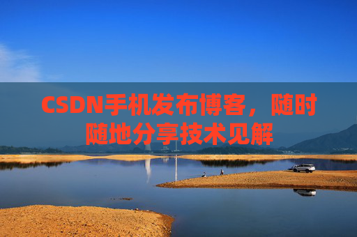 CSDN手机发布博客,随时随地分享技术见解